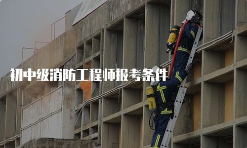 初中級消防工程師報(bào)考條件